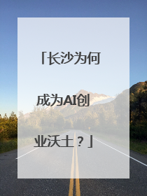 长沙为何成为AI创业沃土？