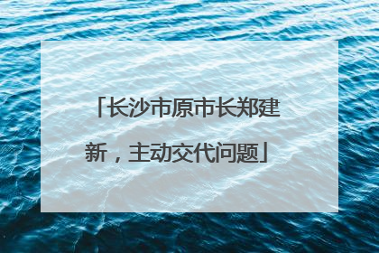 长沙市原市长郑建新，主动交代问题