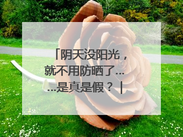 阴天没阳光，就不用防晒了……是真是假？｜谣言终结站