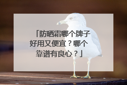防晒霜哪个牌子好用又便宜？哪个靠谱有良心？