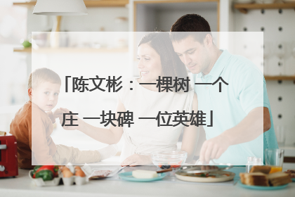 陈文彬：一棵树 一个庄 一块碑 一位英雄