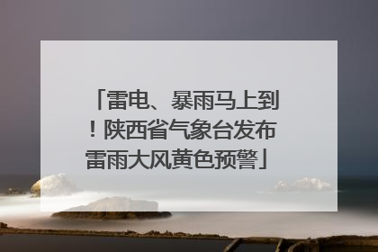 雷电、暴雨马上到！陕西省气象台发布雷雨大风黄色预警