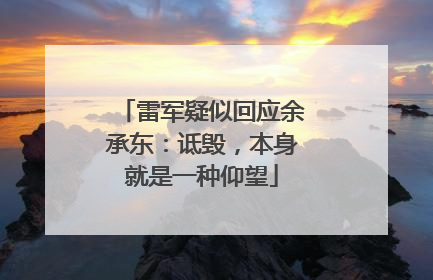 雷军疑似回应余承东：诋毁，本身就是一种仰望