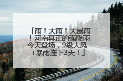 雨！大雨！大暴雨！河南真正的强降雨今天登场，9级大风+暴雨连下3天！