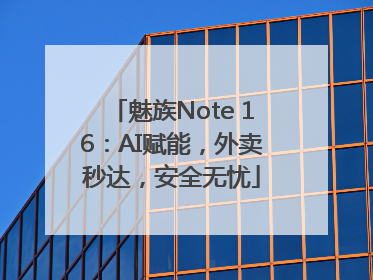 魅族Note 16：AI赋能，外卖秒达，安全无忧