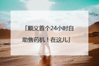 顺义首个24小时自助售药机！在这儿