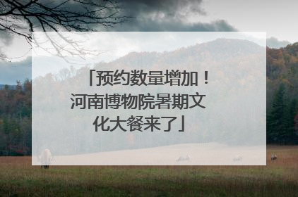 预约数量增加！河南博物院暑期文化大餐来了