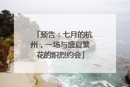 预告：七月的杭州，一场与盛夏繁花的炽烈约会