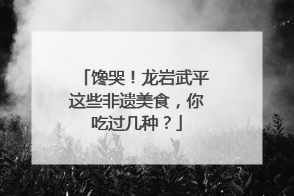馋哭！龙岩武平这些非遗美食，你吃过几种？