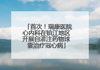 首次！瑞康医院心内科在镇江地区开展自灌注药物球囊治疗冠心病