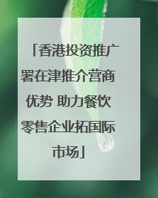 香港投资推广署在津推介营商优势 助力餐饮零售企业拓国际市场