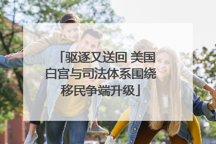 驱逐又送回 美国白宫与司法体系围绕移民争端升级