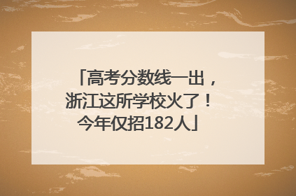 高考分数线一出，浙江这所学校火了！今年仅招182人
