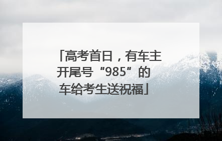 高考首日，有车主开尾号“985”的车给考生送祝福