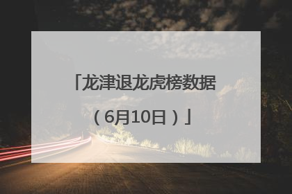 龙津退龙虎榜数据（6月10日）