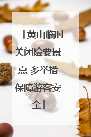 黄山临时关闭险要景点 多举措保障游客安全