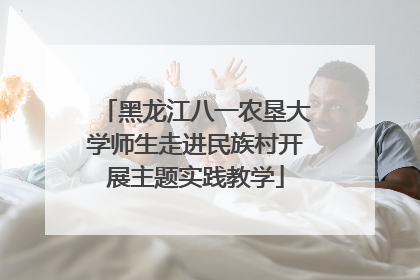 黑龙江八一农垦大学师生走进民族村开展主题实践教学