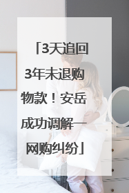 3天追回3年未退购物款！安岳成功调解一网购纠纷