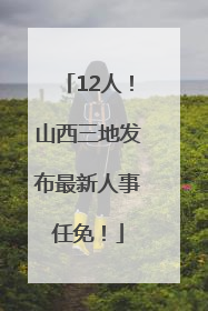 12人！山西三地发布最新人事任免！