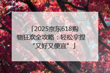 2025京东618购物狂欢全攻略：轻松拿捏 “又好又便宜”