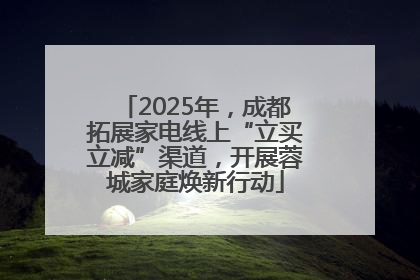 2025年，成都拓展家电线上“立买立减”渠道，开展蓉城家庭焕新行动