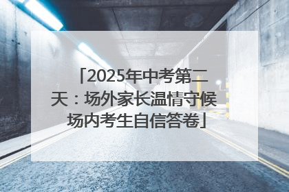 2025年中考第二天：场外家长温情守候 场内考生自信答卷
