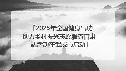 2025年全国健身气功助力乡村振兴志愿服务甘肃站活动在武威市启动