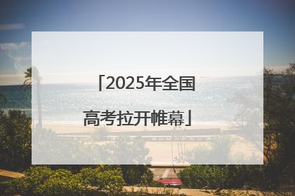 2025年全国高考拉开帷幕