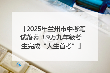 2025年兰州市中考笔试落幕 3.9万九年级考生完成“人生首考”