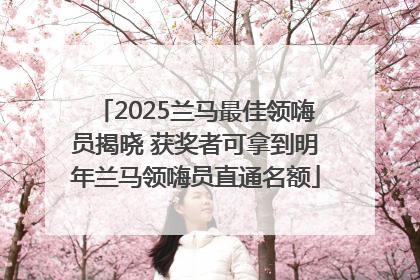 2025兰马最佳领嗨员揭晓 获奖者可拿到明年兰马领嗨员直通名额