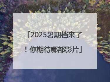 2025暑期档来了！你期待哪部影片