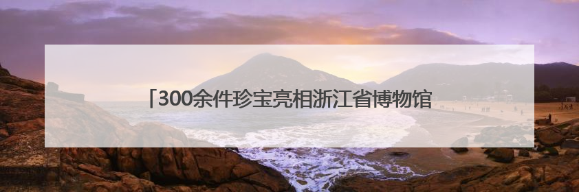 300余件珍宝亮相浙江省博物馆 展现中西方珠宝艺术交融之美