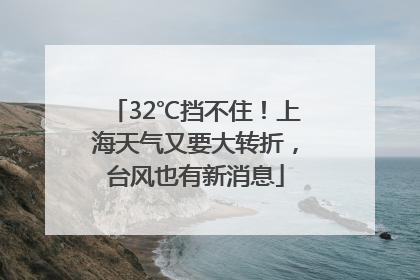 32℃挡不住！上海天气又要大转折，台风也有新消息