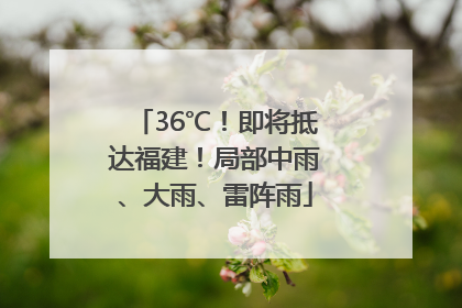 36℃！即将抵达福建！局部中雨、大雨、雷阵雨