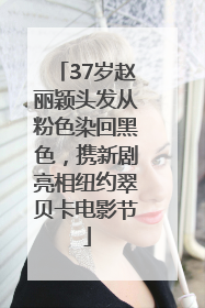 37岁赵丽颖头发从粉色染回黑色，携新剧亮相纽约翠贝卡电影节