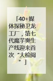 40+媒体探秘卫龙工厂，第七代魔芋爽生产线迎来首次“大检阅”