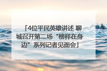 4位平民英雄讲述 聊城召开第二场“榜样在身边”系列记者见面会