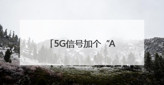 5G信号加个“A”，有何不一样？