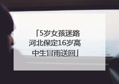 5岁女孩迷路 河北保定16岁高中生冒雨送回