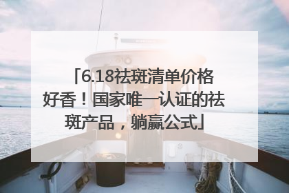 6.18祛斑清单价格好香！国家唯一认证的祛斑产品，躺赢公式