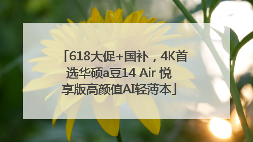618大促+国补，4K首选华硕a豆14 Air 悦享版高颜值AI轻薄本
