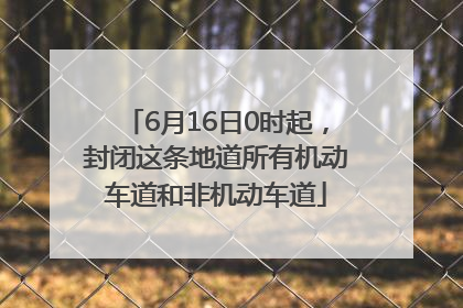 6月16日0时起，封闭这条地道所有机动车道和非机动车道