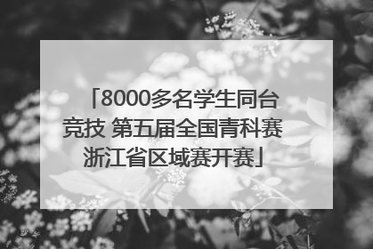 8000多名学生同台竞技 第五届全国青科赛浙江省区域赛开赛