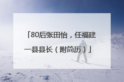 80后张田怡，任福建一县县长（附简历）