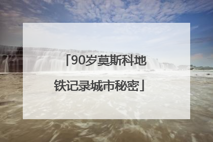 90岁莫斯科地铁记录城市秘密