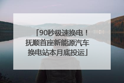 90秒极速换电！抚顺首座新能源汽车换电站本月底投运