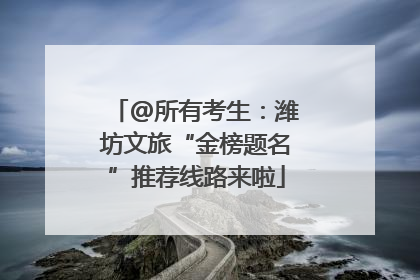 @所有考生：潍坊文旅“金榜题名”推荐线路来啦