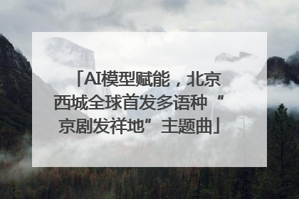 AI模型赋能，北京西城全球首发多语种“京剧发祥地”主题曲