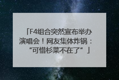 F4组合突然宣布举办演唱会！网友集体炸锅：“可惜杉菜不在了”
