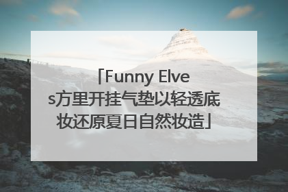 Funny Elves方里开挂气垫以轻透底妆还原夏日自然妆造